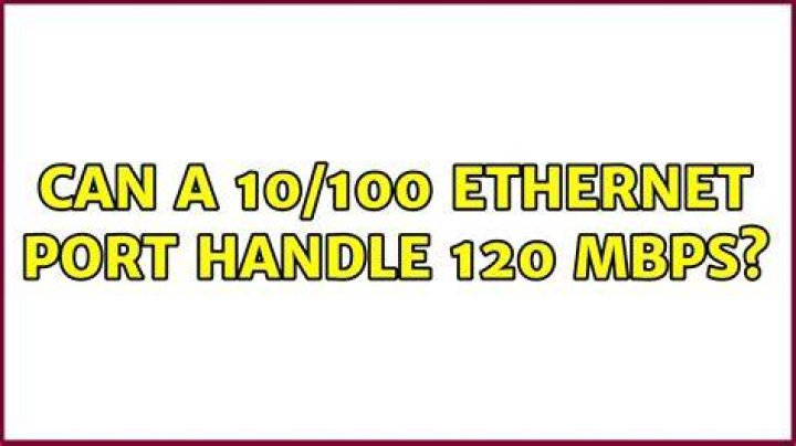 Can a 10/100 Ethernet port handle 120 Mbps?