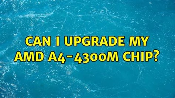 Can i upgrade my AMD A4-4300M chip?