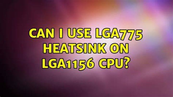Can I use LGA775 heatsink on LGA1156 CPU?