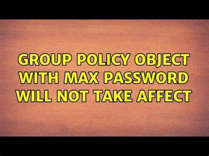 Group Policy Object with Max Password Will Not Take Affect