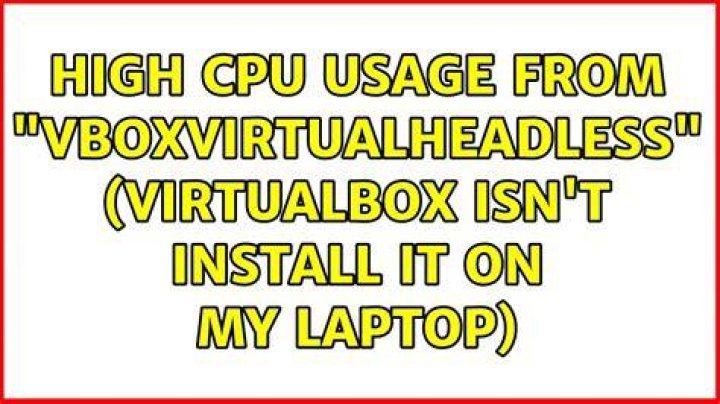 High CPU usage from "VBoxVirtualHeadless" (VirtualBox isn't install it on my laptop)