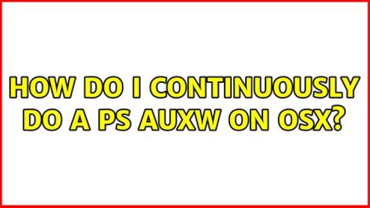 how do I continuously do a ps auxw on OSX?