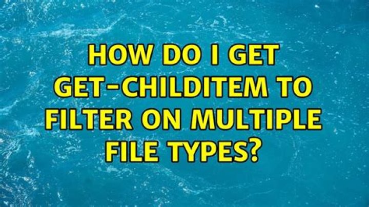 How do I get get-childitem to filter on multiple file types?