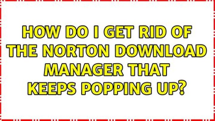 How do I get rid of the Norton Download Manager that keeps popping up?