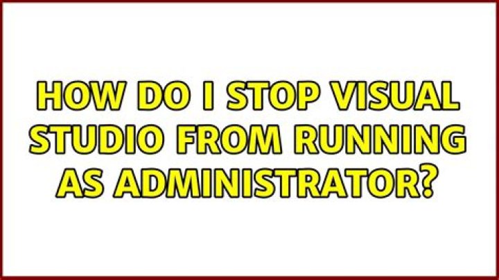 How do I stop Visual Studio from running as administrator?
