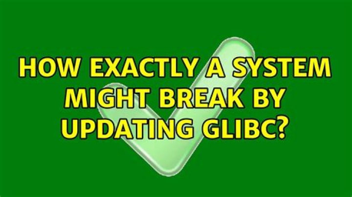 How exactly a system might break by updating glibc?