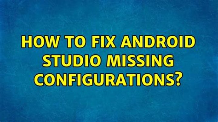 How to fix Android Studio missing configurations?