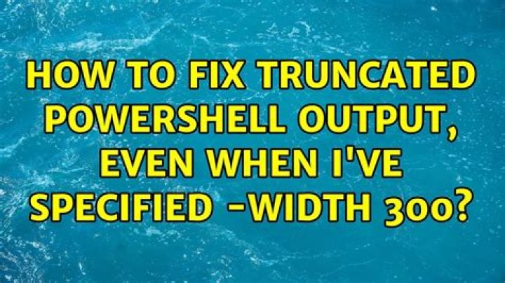 How to fix truncated PowerShell output, even when I've specified -width 300