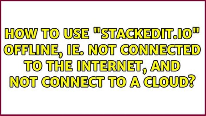 how to use "stackedit.io" offline, ie. NOT connected to the internet, and NOT connect to a cloud?