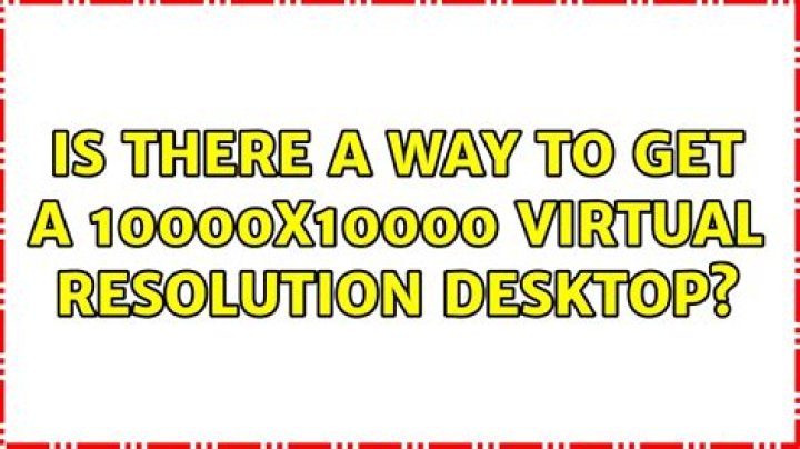 Is there a way to get a 10000x10000 virtual resolution desktop?