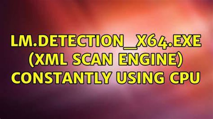 LM.Detection_x64.exe (XML Scan Engine) constantly using CPU
