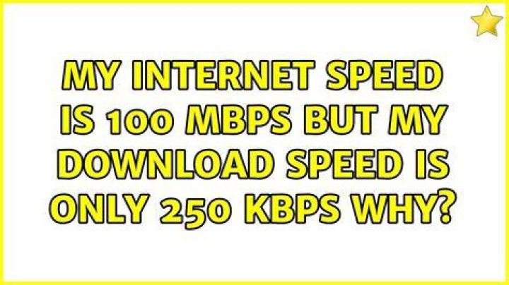 My internet speed is 100 Mbps but my download speed is only 250 kbps Why?
