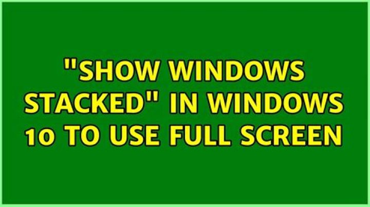 "Show windows stacked" in Windows 10 to use full screen