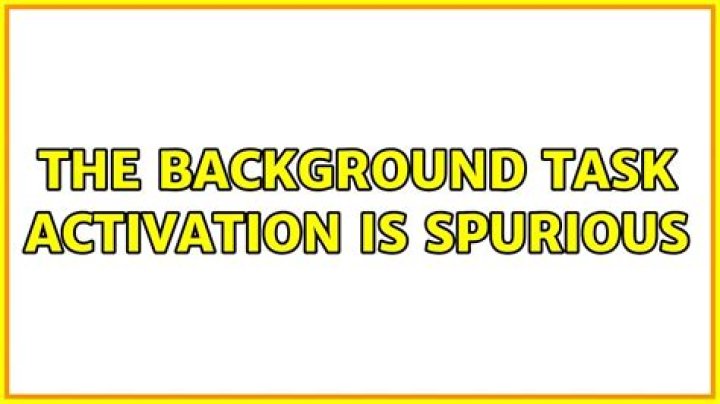 The background task activation is spurious
