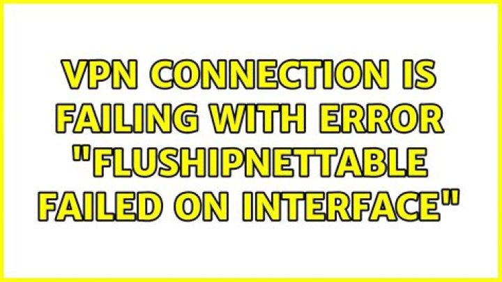 VPN connection is failing with error "FlushIpNetTable failed on interface"
