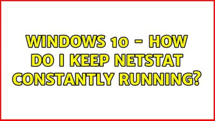 Windows 10 - How do I keep netstat constantly running?